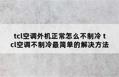 tcl空调外机正常怎么不制冷 tcl空调不制冷最简单的解决方法